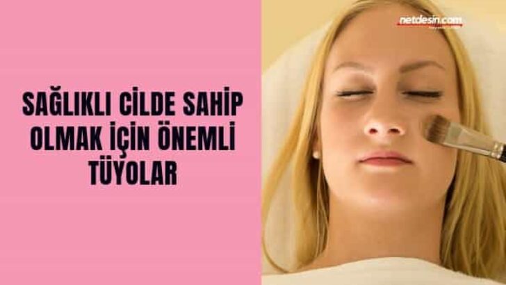 Cilt Bakımı İçin En İyi Tüyolar